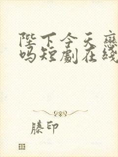 陛下今天恋爱了吗短剧在线观看