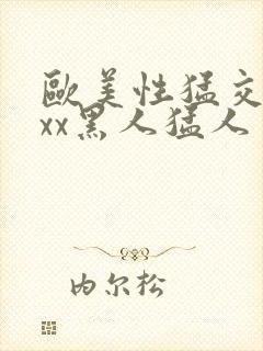 欧美性猛交xxxx黑人猛人