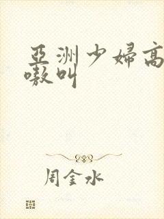 亚洲少妇高潮嗷嗷叫