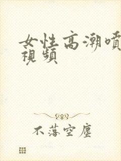 女性高潮喷水小视频