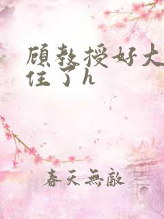 顾教授好大含不住了h