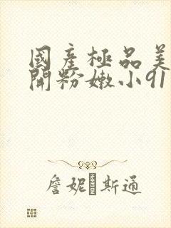 国产极品美女扒开粉嫩小91