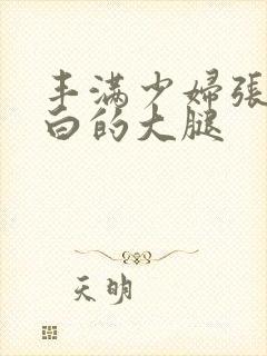 丰满少妇张开雪白的大腿