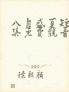 八月盛夏短剧全集免费观看高清