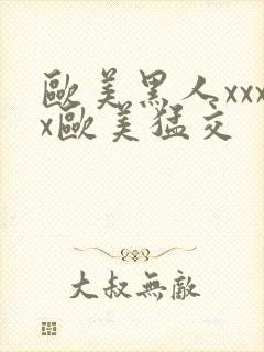 欧美黑人xxxx欧美猛交