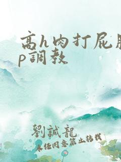 高h肉打屁股sp调教