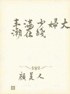 丰满少妇大乳高潮在线