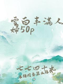 雪白丰满人妻少妇50p