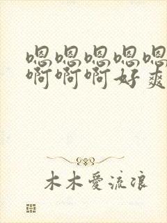 嗯嗯嗯嗯嗯啊啊啊啊啊好爽