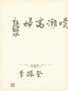 熟妇高潮喷水白浆