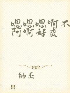 嗯嗯嗯啊不要啊阿啊好爽