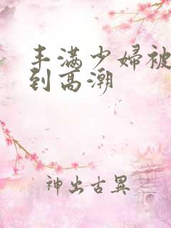 丰满少妇被躁爽到高潮