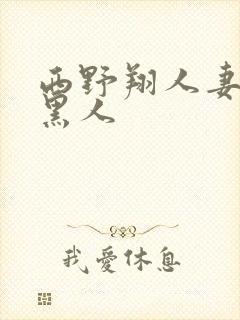 西野翔人妻初尝黑人