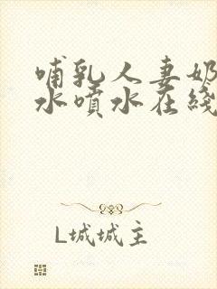 哺乳人妻奶头奶水喷水在线观看