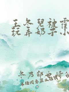 王冬儿被霍雨浩玩弄奶子小说