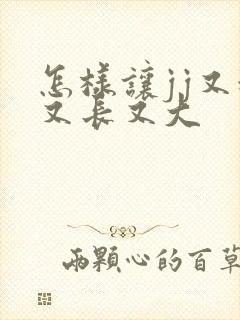 怎样让jj又粗又长又大