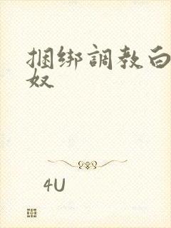 捆绑调教白丝女奴