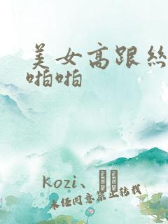 美女高跟丝袜啪啪啪