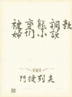 被变态调教的熟妇们小说