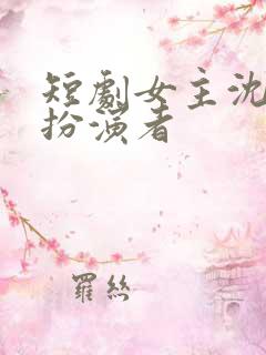 短剧女主沈念的扮演者