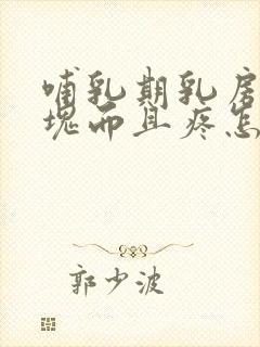 哺乳期乳房有硬块而且疼怎么办