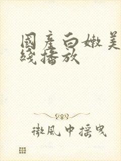 国产白嫩美女在线播放