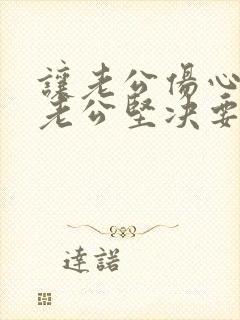 让老公伤心够了老公坚决要离婚怎么挽回