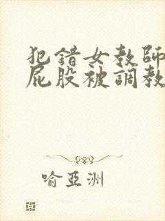 犯错女教师撅着屁股被调教小说