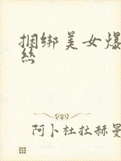 捆绑美女爆操黑丝