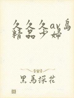 久久久av岛国精品少妇