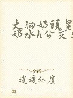 大胸奶头晃着喷奶水h公交车