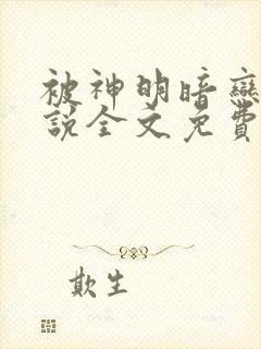 被神明暗恋后小说全文免费阅读无弹窗