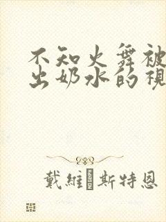 不知火舞被调教出奶水的视频