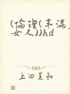 (伦理(丰满老女人))hd