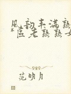 风韵丰满熟妇**区老熟熟女