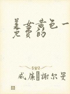 美女黄色一级片免费的