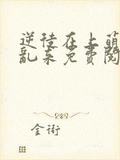 逆徒在上萌师别乱来免费阅读