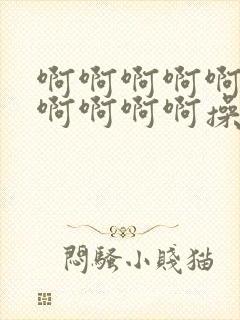 啊啊啊啊啊啊啊啊啊啊啊操死我