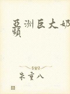 亚洲巨大奶水视频