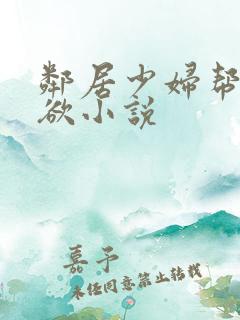 邻居少妇帮我泄欲小说