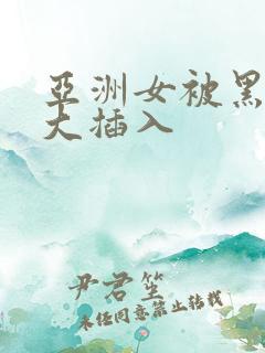 亚洲女被黑人巨大插入