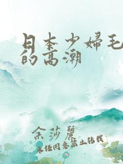 日本少妇毛茸茸的高潮