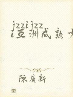 jzzijzzi亚洲成熟少妇