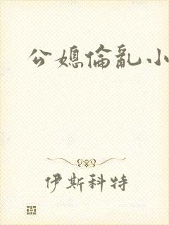 公媳伦乱小说