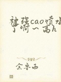 被强cao喷水了啊～高h