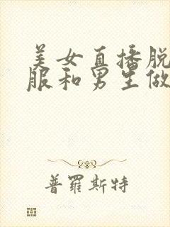 美女直播脱光衣服和男生做毛毛