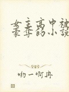 女主高中被强取豪夺的小说