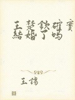 王楚钦确实已经结婚了吗