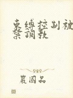 束缚控制被迫囚禁调教