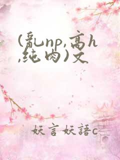 (乱np,高h,纯肉)文